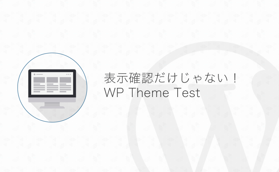 表示の確認だけじゃない！WordPressテーマのテストは「WP Theme Test」がこれほど便利だったとは！
