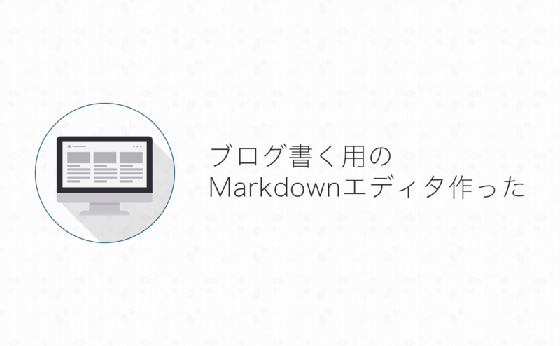 Markdownで書いてHTMLに変換してブログ投稿する人(俺)に嬉しいMarkdownエディタ作った