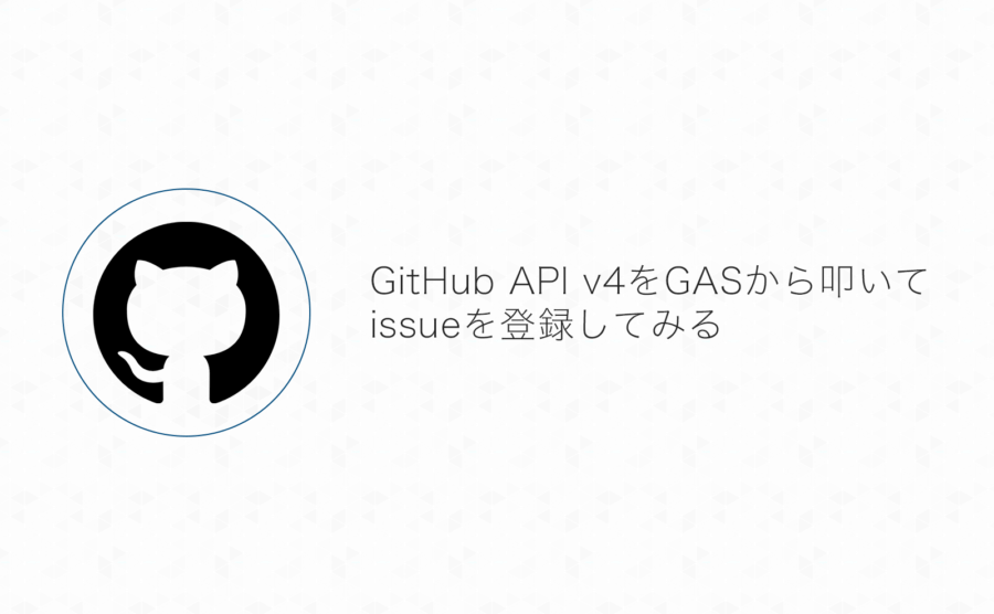 GitHub GraphQL API v4をGoogle App Scriptで叩いてissue登録してみた