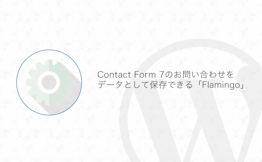 【WordPress】Contact Form 7で入力されたお問い合わせを保存・CSVエクスポートできるプラグイン「Flamingo」